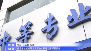 20230523《牛咔视频》南京市玄武中等专业学校:技能让生活更美好