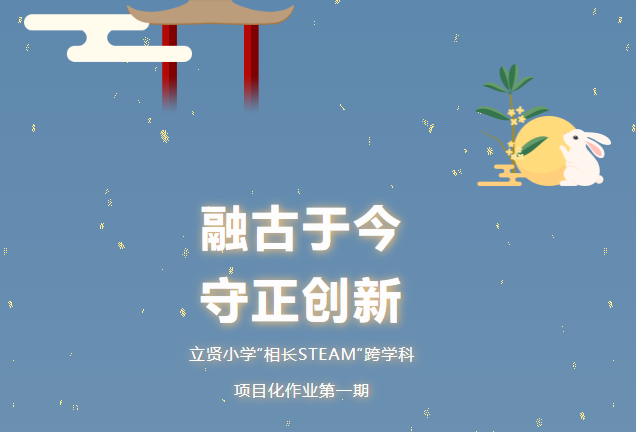 【相长·教学】融古于今 守正创新——立贤小学“相长STEAM“跨学科项目化作业第一期