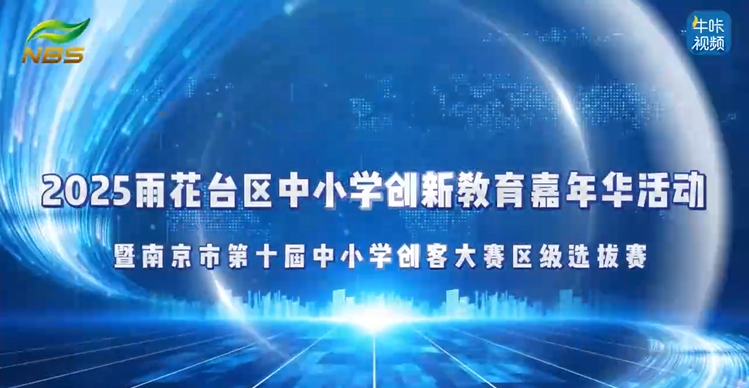 20251111《牛咔视频》2025年南京市雨花台区中小学创新教育嘉年华活动暨南京市第十届中小学创客大赛区级选拔赛
